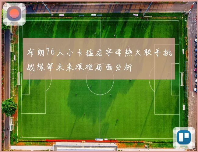 布朗76人小卡猛龙字母热火联手挑战绿军未来艰难局面分析