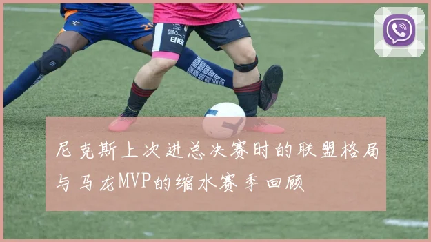 尼克斯上次进总决赛时的联盟格局与马龙MVP的缩水赛季回顾