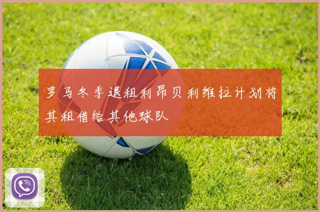 罗马冬季退租利昂贝利维拉计划将其租借给其他球队