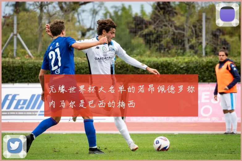 无缘世界杯大名单的若昂佩德罗称内马尔是巴西的梅西