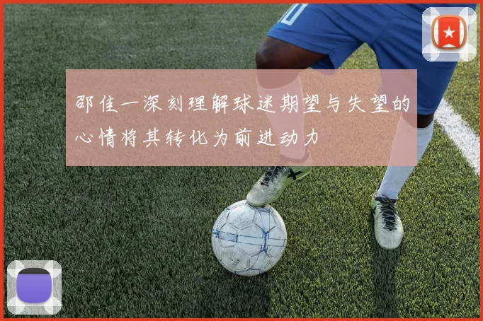 邵佳一深刻理解球迷期望与失望的心情将其转化为前进动力