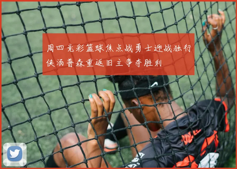 周四竞彩篮球焦点战勇士迎战独行侠汤普森重返旧主争夺胜利